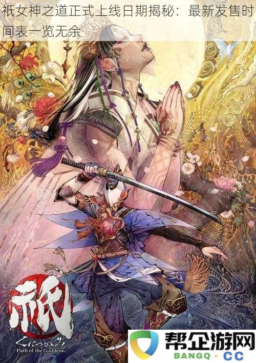 祇女神之道正式上线日期揭秘：最新发售时间表一览无余