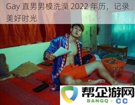 Gay 直男男模洗澡 2022 年历，记录美好时光