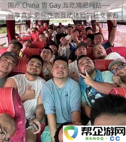 国产 China 男 Gay 互吃鳮吧网站——分享真实男同性恋互动体验的社交平台