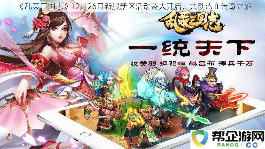 《乱轰三国志》12月26日新服新区活动盛大开启，共创热血传奇之旅