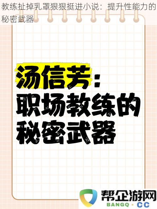 教练扯掉乳罩狠狠挺进小说：提升性能力的秘密武器