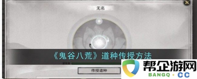 《鬼谷八荒》道种的传授技巧与方法探讨