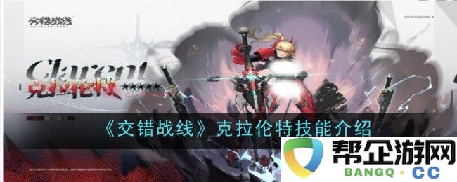 《交错战线》中克拉伦特技能详细解析与应用指南