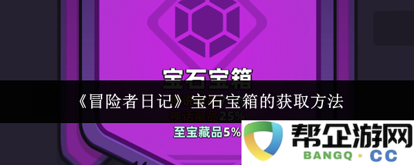 《冒险者日记》中获取宝石宝箱的详细攻略与方法介绍