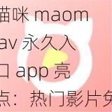 猫咪-maomiav-永久入口-app-亮点：热门影片免费观看-尽享视觉盛宴