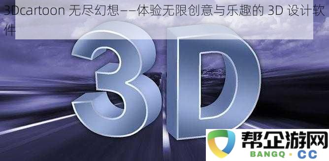 3D幻想世界——探索无限创意与乐趣的 3D 设计软件之旅