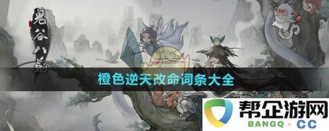 《鬼谷八荒》橙色逆天改命技能词条大全解析与使用技巧