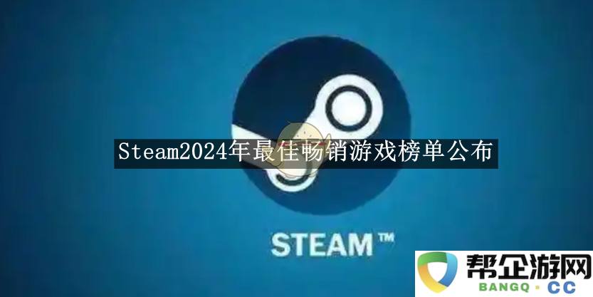 2024年《Steam》平台畅销游戏榜单正式发布，精彩游戏一网打尽