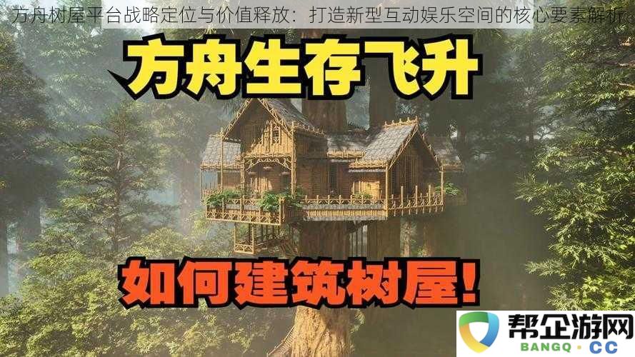 方舟树屋平台的战略定位与价值实现：解密新型互动娱乐空间的关键要素