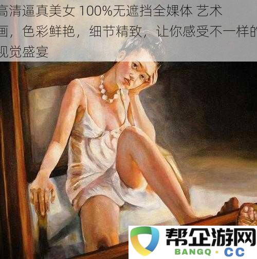 极致美感高清艺术作品 100%无遮挡人像 绚丽色彩与精细细节带来全新视觉享受