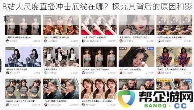 B站大尺度直播内容的底线究竟是什么？分析其产生原因及潜在影响