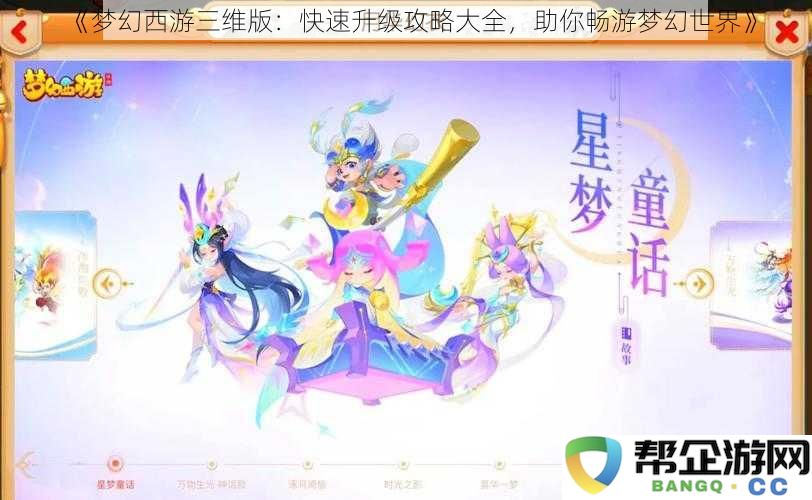 《梦幻西游三维版：全面升级指南，让你在梦幻世界中轻松畅玩》