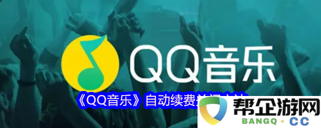 如何关闭《QQ音乐》自动续费功能的详细步骤与指南