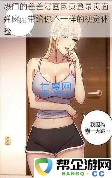 新颖的差差漫画网页登录窗口弹出，为你提供独特的视觉享受