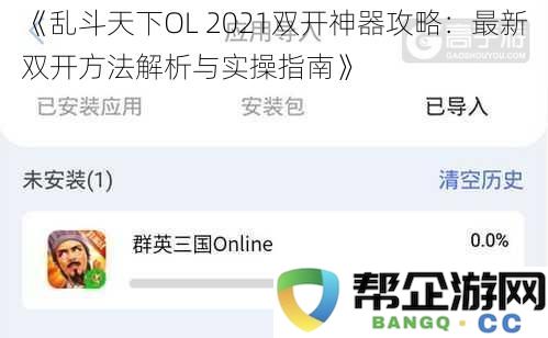 《乱斗天下OL 2021双开技巧全解析：最新双开操作指南与实战技巧分享》