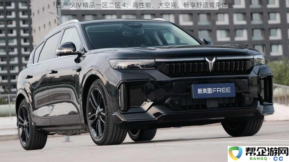 国产 SUV 精品系列 4：卓越性能与宽敞空间，尽享豪华舒适的驾乘体验