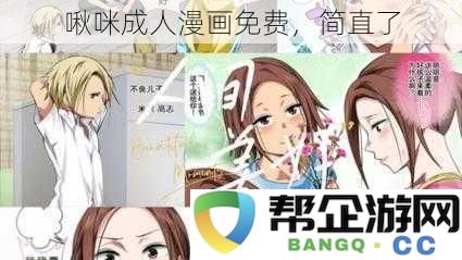 啾咪成人漫画免费分享，绝对让你惊讶不已