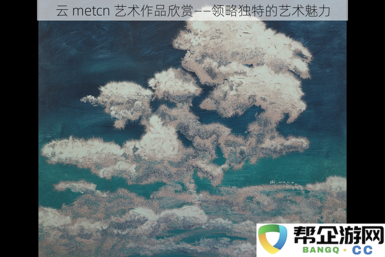 探索云 metcn 艺术作品的魅力——感受独特艺术风格与创意之美