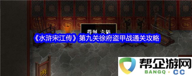 《水浒宋江传》第九关徐府盗甲战的详细通关技巧与攻略分析