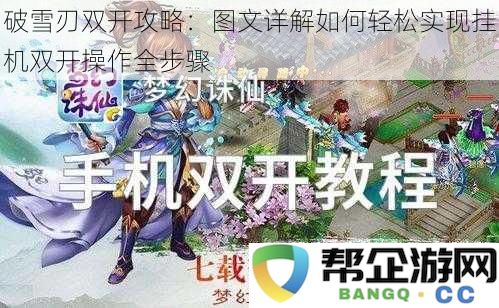 破雪刃游戏双开详细策略：图文并茂教你轻松实现挂机双开全流程