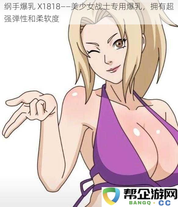 纲手专属爆乳X1818——美少女战士神器，具备超强弹力与极致柔韧性