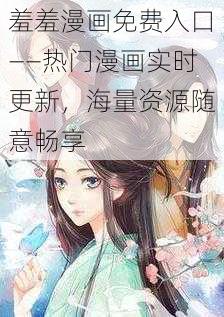 羞羞漫画无限制观看入口——热门漫画持续更新，海量资源随心享受