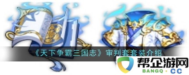 《天下争霸三国志》审判套装全方位解析与装备推荐