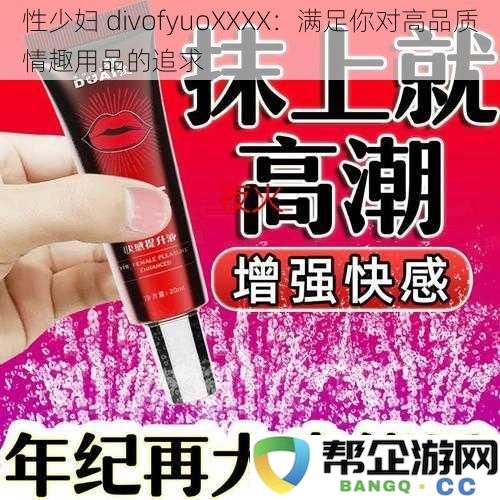 探寻性少妇 divofyuoXXXX：引领你进入高端情趣用品的世界