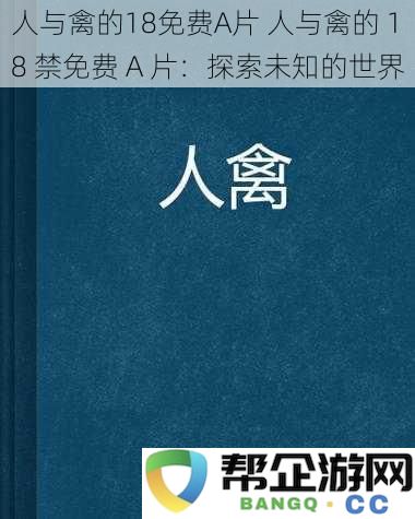 人与禽的18免费A片人与禽的18禁免费A片：探索未知的世界