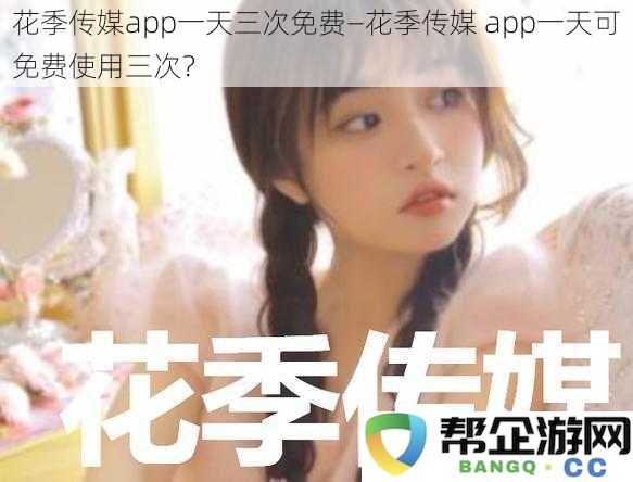 花季传媒app一天三次免费—花季传媒app一天可免费使用三次？