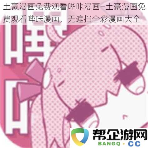 免费畅看土豪漫画哔咔漫画—全彩无遮挡漫画资源大全，尽情享受精彩内容