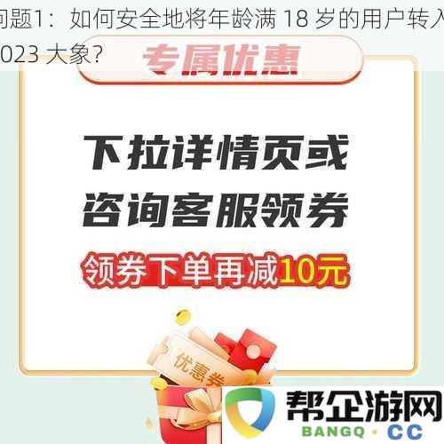 问题1：怎样确保安全地将已满18岁的用户成功转移至2023大象平台？