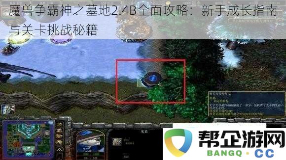 魔兽争霸神之墓地2.4B完全指南：新手成长技巧与关卡挑战攻略详解