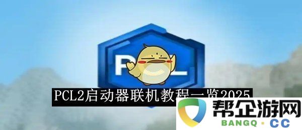 《PCL2启动器》最新联机操作指南2025版本全解析