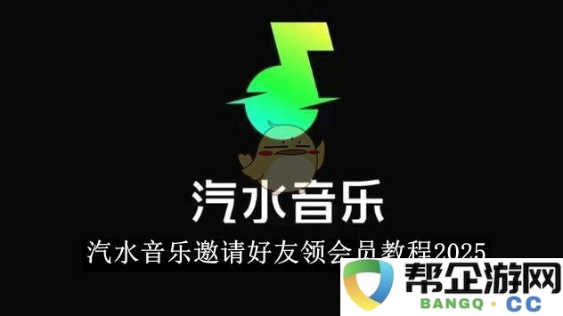 《汽水音乐》2025年好友邀请领会员详细操作指南