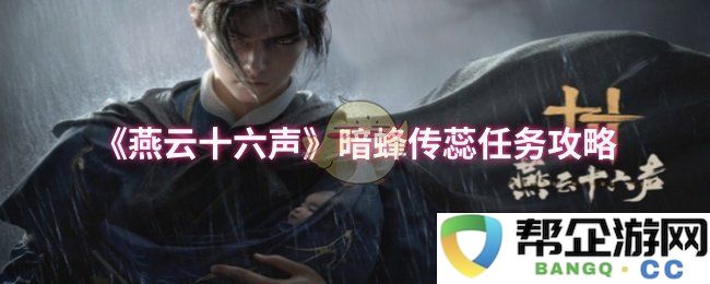 《燕云十六声》暗蜂传蕊任务全攻略详解，助你轻松完成挑战