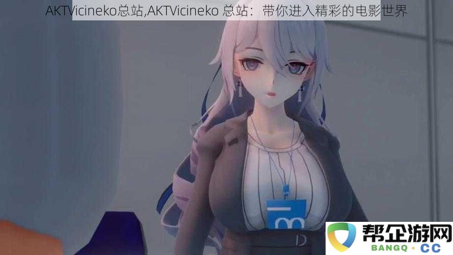 AKTVicineko总站，探索AKTVicineko总站带来的无尽电影魅力与精彩世界