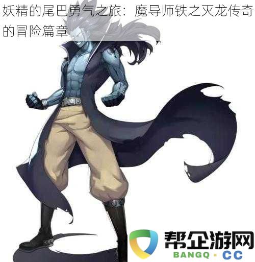 妖精的尾巴勇气征途：魔导师铁之灭龙的传奇冒险篇章