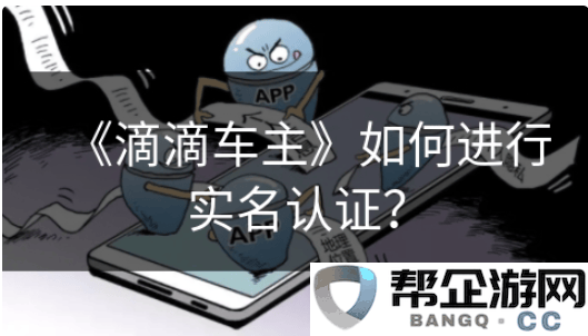 滴滴车主司机端怎么上传人证滴滴车主如何进行实名认证