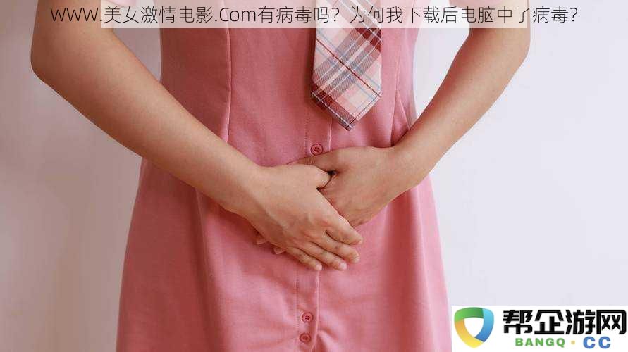 为什么在WWW.美女激情电影.Com下载后电脑感染病毒？该网站真的不安全吗？