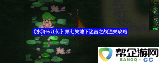 《水浒宋江传》第七关地下迷宫战斗攻略及通关技巧分享