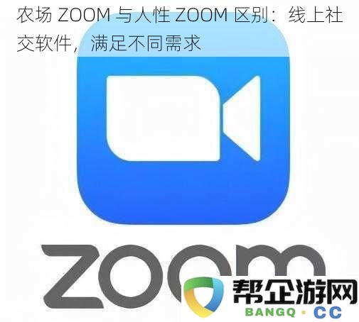 农场 ZOOM 和人性 ZOOM 的区别：两种线上社交软件满足各自独特需求