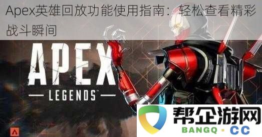 Apex英雄回放功能使用指南：轻松查看精彩战斗瞬间