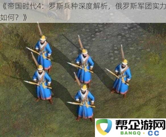 《帝国时代4：罗斯兵种深度解析，俄罗斯军团实力如何？》