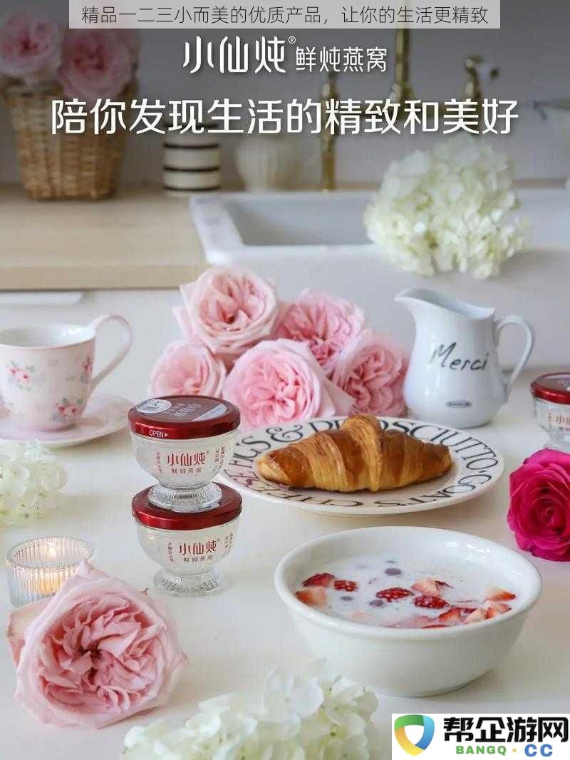 精品一二三小而美的优质产品，让你的生活更精致