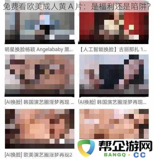 免费观看欧美成人色情影片：究竟是享受福利还是步入陷阱？