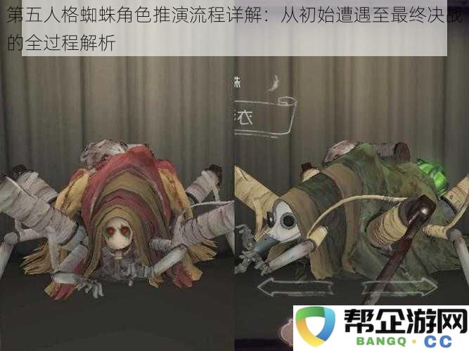 第五人格蜘蛛角色演绎全程详解：从初始遭遇到最终对决的完整过程解析