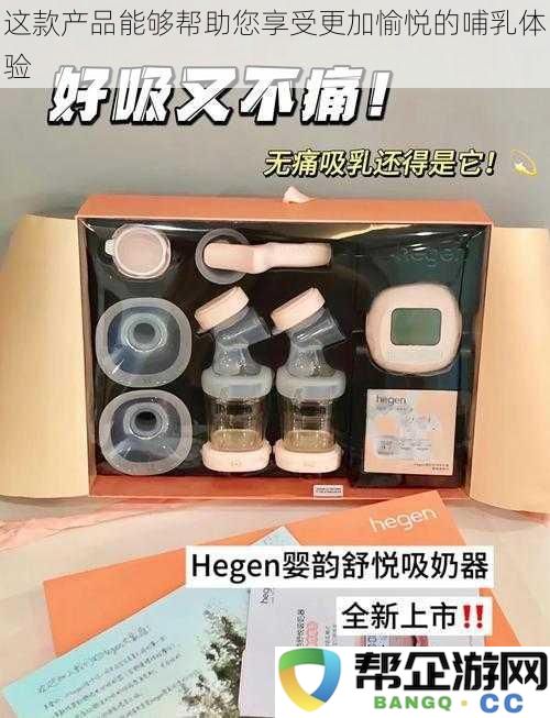 这款创新产品将助您提升母乳喂养的愉悦感与舒适度