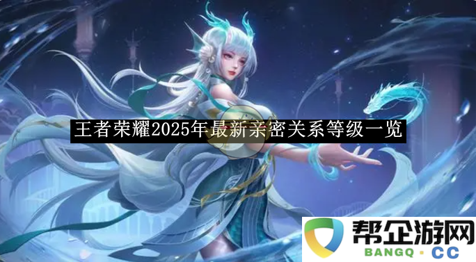 《王者荣耀》2025年亲密关系等级全新版本详细介绍