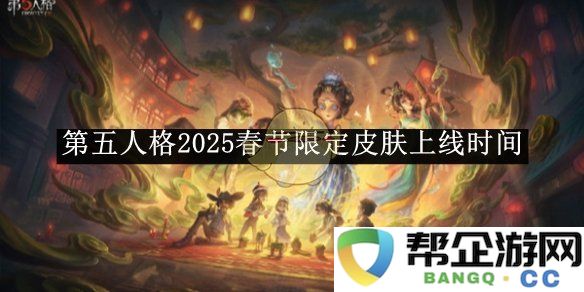 《第五人格》2025年春节特供皮肤正式发布的时间安排